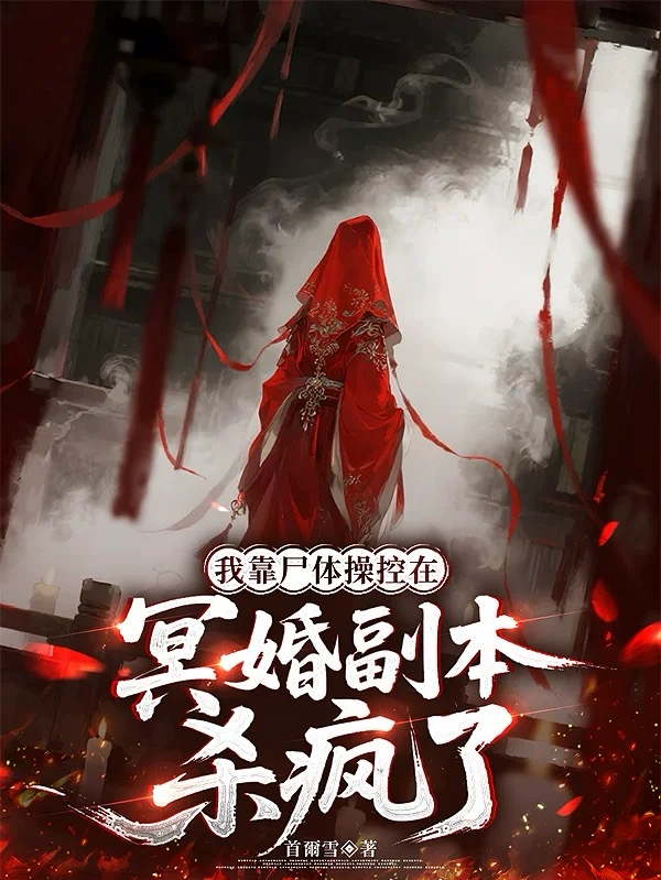 我靠尸体操控在冥婚副本杀疯了无弹窗全文
