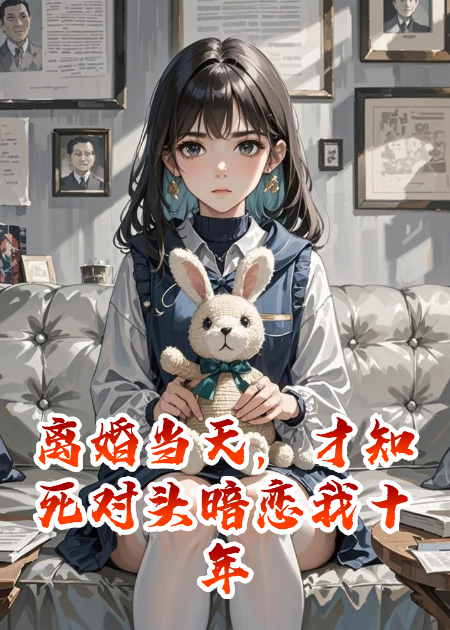 離婚當(dāng)天，才知死對(duì)頭暗戀我十年