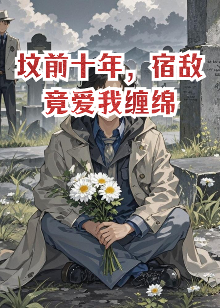 坟前十年，宿敌竟爱我缠绵