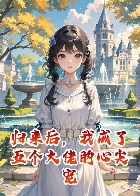 歸來后，我成了五個大佬的心尖寵
