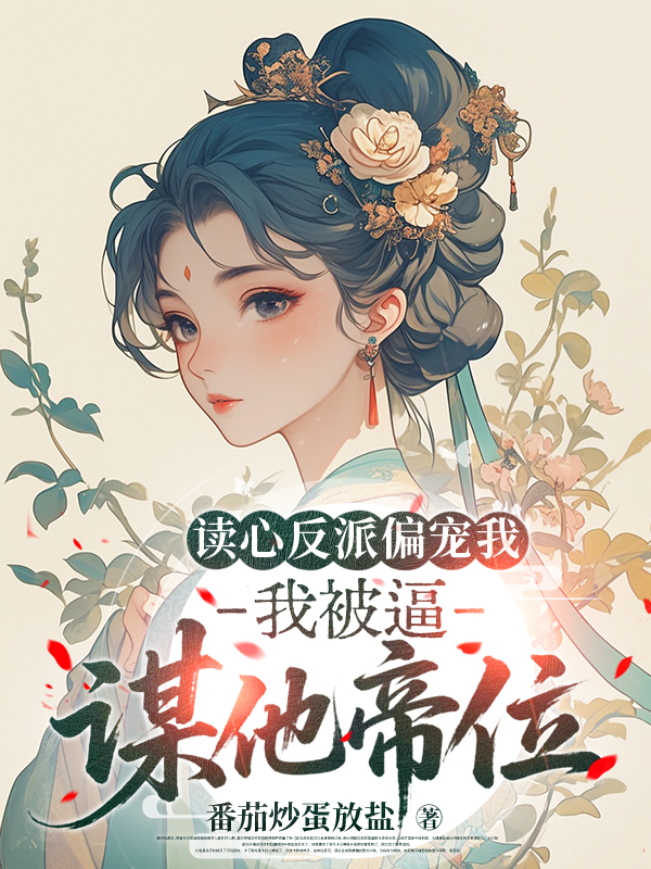 读心反派偏宠我，我被逼谋他帝位