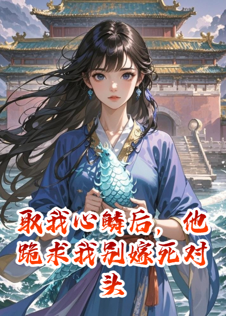 取我心鱗后，他跪求我別嫁死對頭