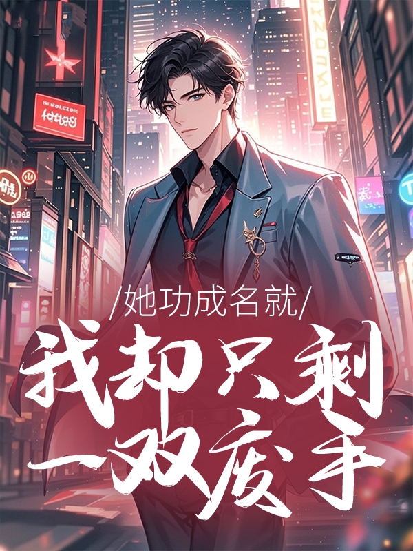 她功成名就，我却只剩一双废手