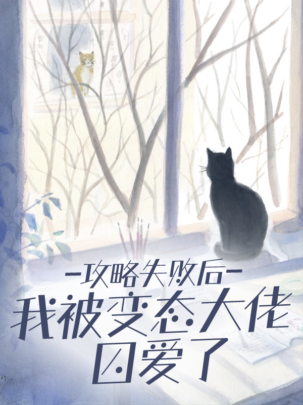 攻略失敗后，我被變態(tài)大佬囚愛(ài)了